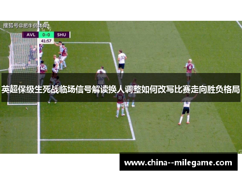 英超保级生死战临场信号解读换人调整如何改写比赛走向胜负格局