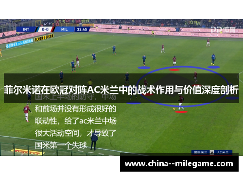 菲尔米诺在欧冠对阵AC米兰中的战术作用与价值深度剖析