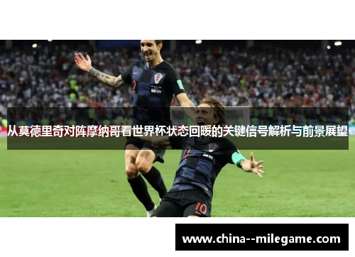 从莫德里奇对阵摩纳哥看世界杯状态回暖的关键信号解析与前景展望