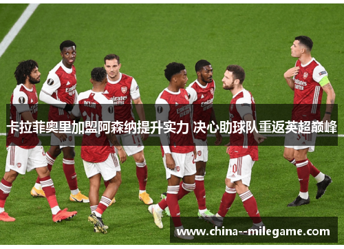 卡拉菲奥里加盟阿森纳提升实力 决心助球队重返英超巅峰