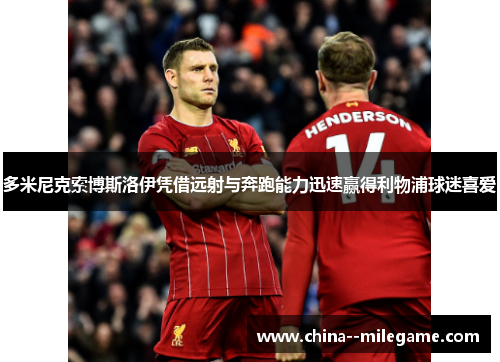 多米尼克索博斯洛伊凭借远射与奔跑能力迅速赢得利物浦球迷喜爱