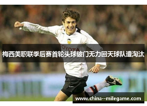 梅西美职联季后赛首轮头球破门无力回天球队遭淘汰