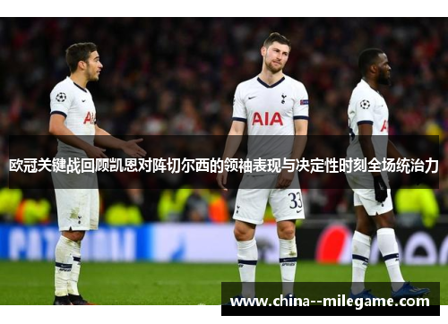 欧冠关键战回顾凯恩对阵切尔西的领袖表现与决定性时刻全场统治力