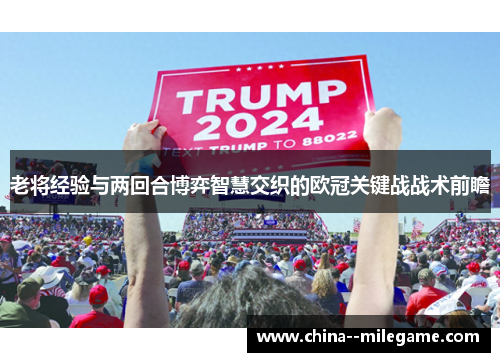 老将经验与两回合博弈智慧交织的欧冠关键战战术前瞻